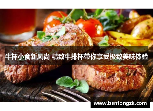 牛杯小食新风尚 精致牛排杯带你享受极致美味体验