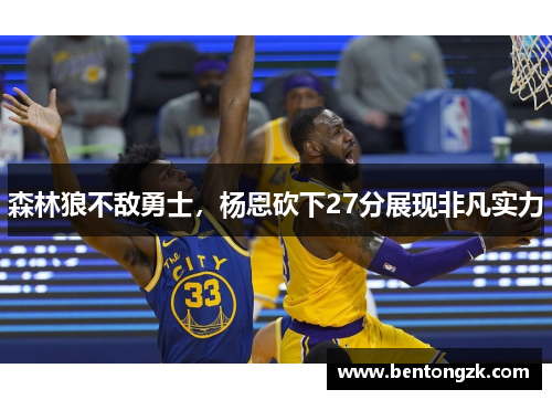 森林狼不敌勇士，杨恩砍下27分展现非凡实力