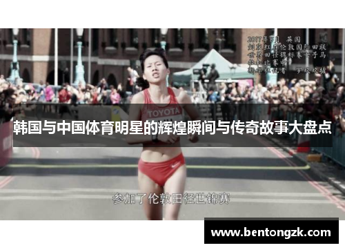 韩国与中国体育明星的辉煌瞬间与传奇故事大盘点