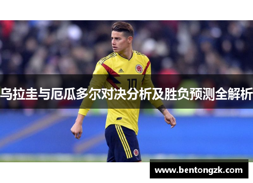 乌拉圭与厄瓜多尔对决分析及胜负预测全解析