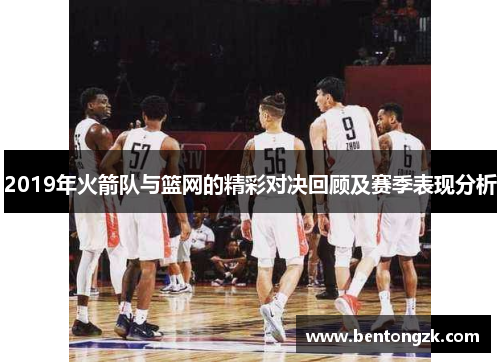 2019年火箭队与篮网的精彩对决回顾及赛季表现分析