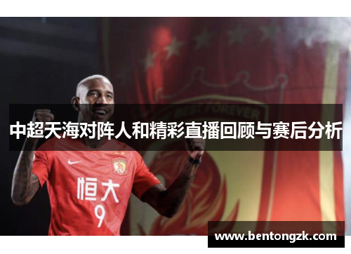 中超天海对阵人和精彩直播回顾与赛后分析