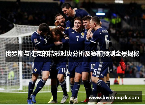俄罗斯与捷克的精彩对决分析及赛前预测全景揭秘