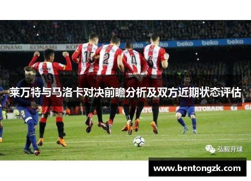莱万特与马洛卡对决前瞻分析及双方近期状态评估