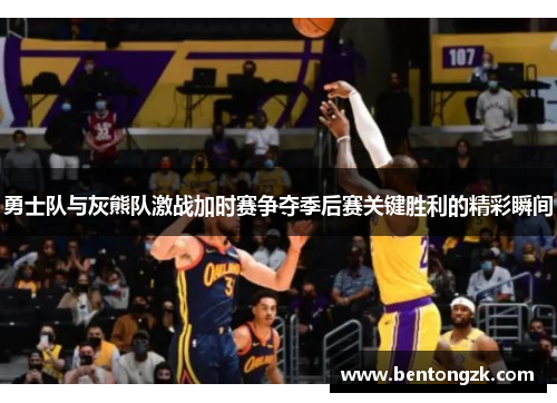 勇士队与灰熊队激战加时赛争夺季后赛关键胜利的精彩瞬间