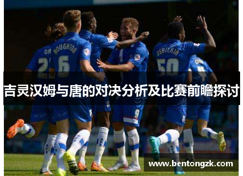 吉灵汉姆与唐的对决分析及比赛前瞻探讨