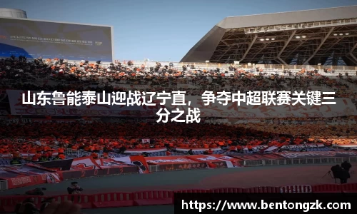 MKsports山东鲁能泰山迎战辽宁直，争夺中超联赛关键三分之战