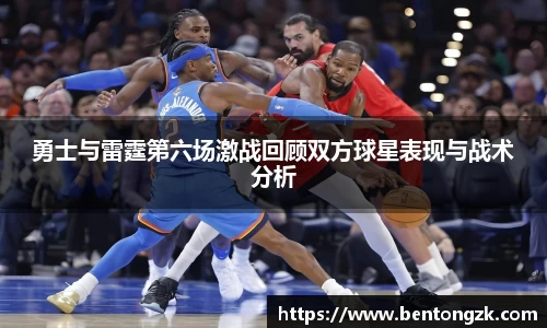 MKsports勇士与雷霆第六场激战回顾双方球星表现与战术分析